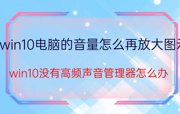 win10电脑的音量怎么再放大图示 win10没有高频声音管理器怎么办？